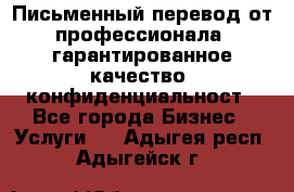 Письменный перевод от профессионала, гарантированное качество, конфиденциальност - Все города Бизнес » Услуги   . Адыгея респ.,Адыгейск г.